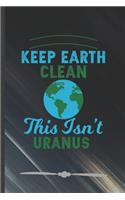 Keep Earth Clean This Isn't Uranus: Funny Lined Notebook Journal For Save The Earth Recycle Nature Lover, Unique Special Inspirational Birthday Gift, Regular 6 X 9 110 Pages