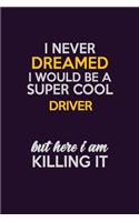 I Never Dreamed I Would Be A Super cool Driver But Here I Am Killing It: Career journal, notebook and writing journal for encouraging men, women and kids. A framework for building your career.