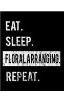 Eat Sleep Floral Arranging Repeat: 2020 Calendar Day to Day Planner Dated Journal Notebook Diary 8" x 10" 110 Pages Clean Detailed Book