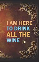 I Am Here To Drink All The Wine: My Prayer Journal, Diary Or Notebook For Wine Gift. 110 Story Paper Pages. 6 in x 9 in Cover.