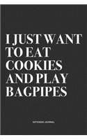 I Just Want To Eat Cookies And Play Bagpipes: A 6x9 Inch Diary Notebook Journal With A Bold Text Font Slogan On A Matte Cover and 120 Blank Lined Pages Makes A Great Alternative To A Card