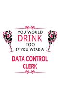 You Would Drink Too If You Were A Data Control Clerk: Unique Data Control Clerk Notebook, Data Control Assistant Journal Gift, Diary, Doodle Gift or Notebook - 6 x 9 Compact Size, 109 Blank Lined Pages