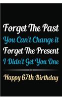 Forget The Past You Can't Change It Forget The Present I Didn't Get You One Happy 67th Birthday