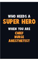 Who Need A SUPER HERO, When You Are Chief Nurse anesthetist: 6X9 Career Pride 120 pages Writing Notebooks
