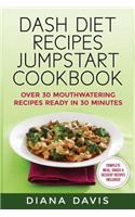 Dash Diet Recipes Jumpstart Cookbook: Over 30 Mouthwatering Recipes Ready in 30 Minutes (Breakfast, Lunch, Dinner, Snack & Dessert Recipes Included!)