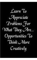 Learn to Appreciate Problems for What They Are... Opportunities to Think More Creatively