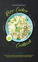Rice Cooker Cookbook: Discover Your Rice Cooker's Full Potential with An Incredible Range Of 75+ Delicious, Easy to Cook Recipes Along with Complete Guidelines.
