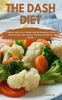 The Dash Diet: A Ultimate Guide to Low Sodium Guide for Beginners to Lower Blood Pressure with Complete Meal Plan and delicious Recipes