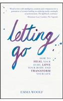 Letting Go: How to Heal Your Hurt, Love Your Body and Transform Your Life