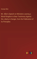 Mr. Allen's Speech on Ministers Leaving a Moral Kingdom to Bear Testimony Against Sin, Liberty in Danger, from the Publication of its Principles