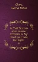 M. Tullii Ciceronis opera omnia ex recensione Jo. Aug. Ernesti qui et notas suas adjecit