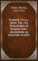 Frederik VI's i.e. Sjette Tid. : fra Kielerfreden til Kongens Dod : okonomiske og historiske Studier