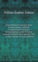 Demosthenis Et Aeschnis Quae Exstant Omnia: Indicibus Locupletissimis Continua Interpretatione Latina Varietate Lectionis Scholiis Tum Ulpianeis Tum . . Et Suis, Volume 10 (Latin Edition)