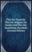 Uber Das Eherecht, Uber Die Religion Der Kinder Und Uber Die Staatlichen Matrikeln (German Edition)