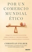 Por un comercio mundial etico: Porque el debate no es entre libre comercio y proteccionismo, sino entre comercio etico y no etico