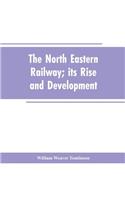 The North Eastern Railway; its Rise and Development