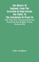 History Of England, From The Accession Of King George The Third, To The Conclusion Of Peace In The Year One Thousand Seven Hundred And Eighty-Three (Volume Iii)