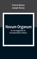 Novum Organum; Or, True Suggestions for the Interpretation of Nature