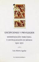 Excepciones y Privilegios: Modernizacion Tributaria y Centralizacion En Mexico 1922-1972(H/190 Estudios Historicos)