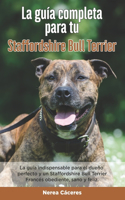 Guía Completa Para Tu Staffordshire Bull Terrier: La guía indispensable para el dueño perfecto y un Staffordshire Bull Terrier obediente, sano y feliz.