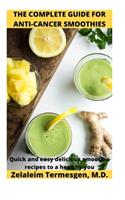 Complete Guide for Anti-Cancer Smoothies: Quick and easy delicious smoothie recipes to a healthy you