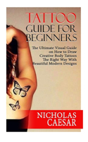 Tattoo Guide for Beginners: The Ultimate Visual Guide on how to Draw Creative Body Tattoos the Right way with Beautiful Modern Designs.