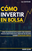Cómo invertir en Bolsa: Cómo un inversor inteligente crea ingresos pasivos invirtiendo en el mercado de valores usando estrategias simples