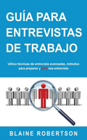 Guía Para Entrevistas De Trabajo: Utilice técnicas de entrevista avanzadas, métodos para preparar y ACE esa entrevista