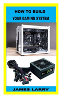 How to Build Your Gaming System