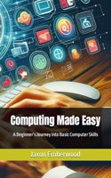 Computing Made Easy: A Beginner's Journey into Basic Computer Skills