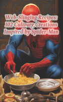 Web-Slinging Recipes: 102 Culinary Creations Inspired by Spider-Man