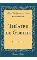 Thï¿½atre de Goethe (Classic Reprint)