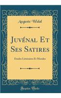 Juvï¿½nal Et Ses Satires: ï¿½tudes Littï¿½raires Et Morales (Classic Reprint)