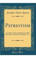 Patriotism: An Address Delivered March 15, 1900, Before the Liberal Club of Buffalo, N. y (Classic Reprint): An Address Delivered March 15, 1900, Before the Liberal Club of Buffalo, N. y (Classic Reprint)