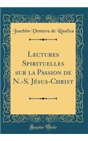 Lectures Spirituelles sur la Passion de N.-S. Jésus-Christ (Classic Reprint)