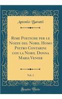 Rime Poetiche Per Le Nozze del Nobil Homo Pietro Contarini Con La Nobil Donna Maria Venier, Vol. 1 (Classic Reprint)