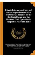 Private International law, and the Retrospective Operation of Statutes; a Treatise on the Conflict of Laws, and the Limits of Their Operation in Respect of Place and Time