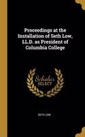 Proceedings at the Installation of Seth Low, LL.D. as President of Columbia College