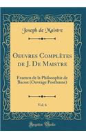 Oeuvres Complï¿½tes de J. de Maistre, Vol. 6: Examen de la Philosophie de Bacon (Ouvrage Posthume) (Classic Reprint)
