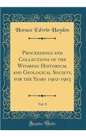 Proceedings and Collections of the Wyoming Historical and Geological Society, for the Years 1902-1903, Vol. 8 (Classic Reprint)