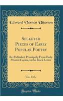 Selected Pieces of Early Popular Poetry, Vol. 1 of 2: Re-Published Principally from Early Printed Copies, in the Black Letter (Classic Reprint)