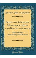 Briefe Von Stï¿½gemann, Metternich, Heine Und Bettina Von Arnim: Nebst Briefen, Anmerkunger Und Notizen (Classic Reprint)