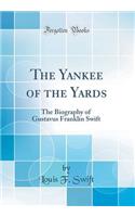 The Yankee of the Yards: The Biography of Gustavus Franklin Swift (Classic Reprint)