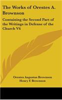 The Works Of Orestes A. Brownson: Containing The Second Part Of The Writings In Defense Of The Church V6