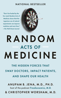 Random Acts of Medicine: The Hidden Forces That Sway Doctors, Impact Patients, and Shape Our Health