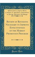 Review of Revisions Necessary to Improve Effectiveness of the Market Promotion Program (Classic Reprint)