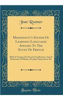 Mezzofantis System Of Learning Languages Applied To The Study Of French: With A Treatise On French Versification, And A Dictionary Of Idioms, Peculiar Expressions, Etc (Classic Reprint)