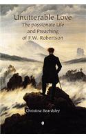 Unutterable Love: The Passionate Life and Preaching of F.W. Robertson(English)