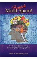 Banish Mind Spam! Four Steps for Deprogramming Self-Limiting and Self-Sabotaging Beliefs