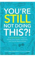 You're Still Not Doing This?!: 25 Well-Established Ways to Elevate Your Health, Happiness, and Overall Awesomeness